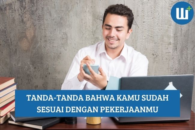 Tanda-Tanda Bawah Kamu sudah Sesuai dengan Pekerjaanmu